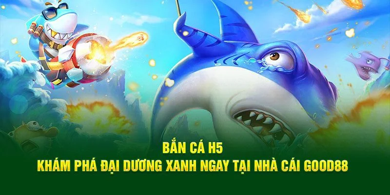 Bắn cá H5 là một trong những game chơi cực hấp dẫn tại Good88