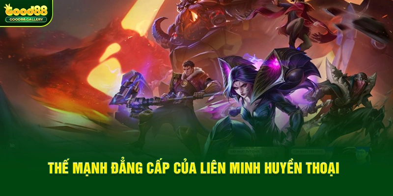 Thế mạnh đẳng cấp của Liên Minh Huyền Thoại